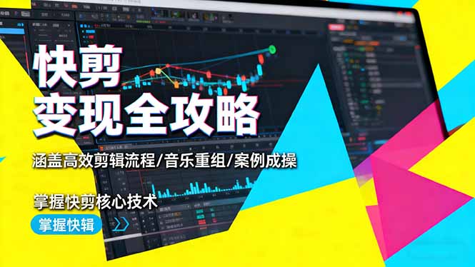 快剪变现全攻略:涵盖高效剪辑流程/音乐重组/案例实操,掌握快剪核心技术-创富笔记