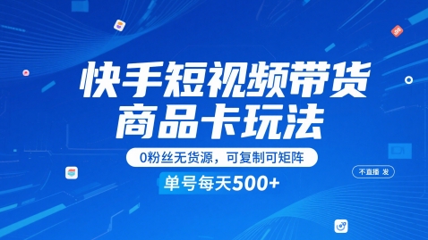 快手短视频带货商品卡玩法，不直播不发视频，0粉丝无货源，可复制可矩阵，单号每天1-5张-创富笔记