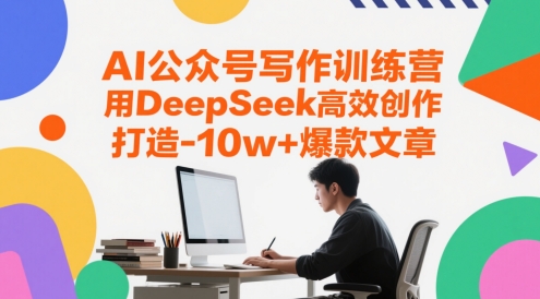 AI公众号写作训练营，用DeepSeek高效创作，打造10w+爆款文章-创富笔记