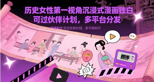 历史女性第一视角沉浸式漫画独白解说视频制作，可过伙伴计划，多平台分发-创富笔记