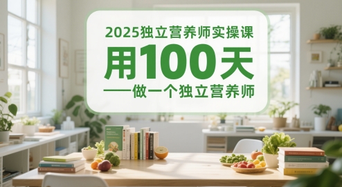 2025独立营养师实操课，用100天做一个独立营养师-创富笔记