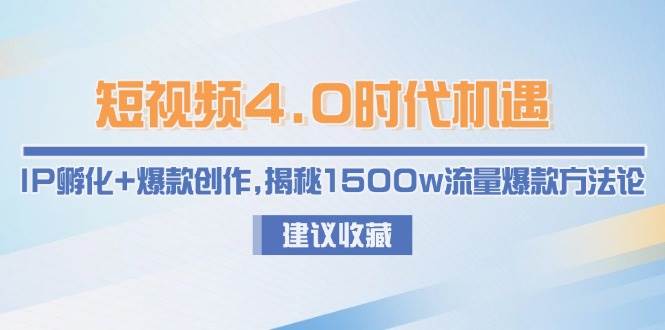 短视频4.0时代机遇：IP孵化+爆款创作，揭秘1500w流量爆款方法论-创富笔记