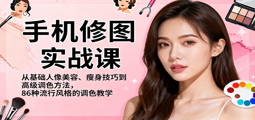 手机修图实战课,从基础人像美容、瘦身技巧到高级调色方法,86种流行风格的调色教学-创富笔记