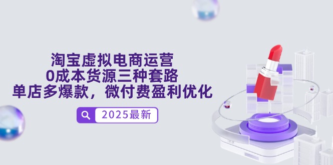 淘宝虚拟电商运营，0成本货源三种套路，单店多爆款，微付费盈利优化-创富笔记