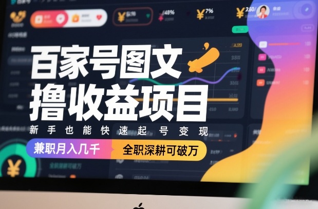 百家号图文撸收益项目，新手也能快速起号变现，兼职月入几千，全职深耕可破万-创富笔记