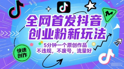 全网首发抖音创业粉新玩法，5分钟一个原创作品，不违规，不废号，流量好-创富笔记