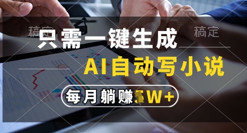 只需一键生成，AI全自动写小说，可一键生成120w字，每月躺着收益过1w+【揭秘】-创富笔记