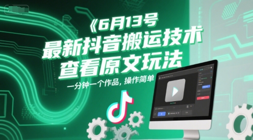 6月13号最新抖音搬运技术，查看原文玩法，一分钟一个作品，操作简单-创富笔记