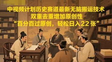 中视频计划历史赛道最新无脑搬运技术，双重去重增加原创性，百分百过原创，轻松日入2张-创富笔记
