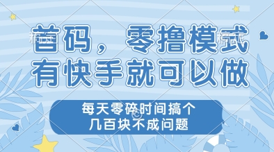 首码，零撸模式，有快手就可以做，每天零碎时间搞个几张不成问题【揭秘】-创富笔记