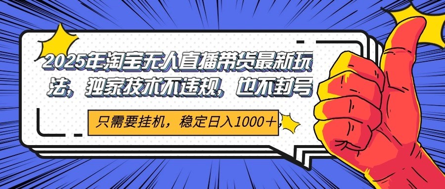 2025年淘宝无人直播带货 独家核心技术，不违规不封号，当天开播见收益1000+-创富笔记