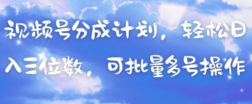 视频号分成计划，轻松日入三位数，可批量多号操作-创富笔记