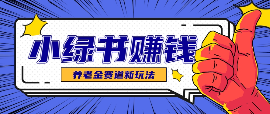 小绿书养老金赛道赚钱思路，利用业余时间轻松操作月入千元的副业项目-创富笔记