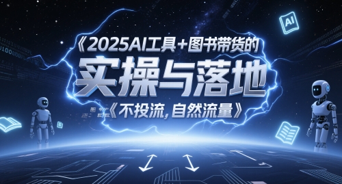2025AI工具+图书带货的实操与落地，图文起号带货全攻略，不投流，自然流量-创富笔记
