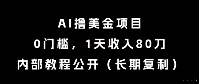 AI撸美金项目，0门槛，1天收入80刀，内部教程公开(长期复利)【揭秘】-创富笔记
