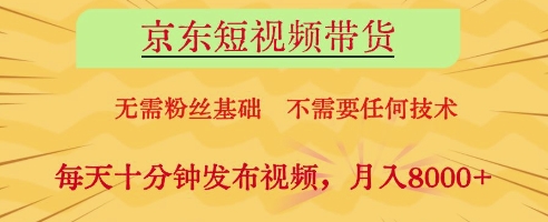 京东短视频带货，无需粉丝基础，不需要任何技术，每天十分钟发布视频，月入8k【揭秘】-创富笔记
