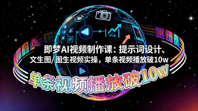即梦AI视频制作课：提示词设计、文生图/图生视频实操，单条视频播放破10w-创富笔记