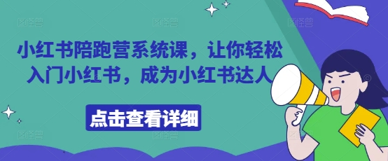 小红书陪跑营系统课，让你轻松入门小红书，成为小红书达人-创富笔记