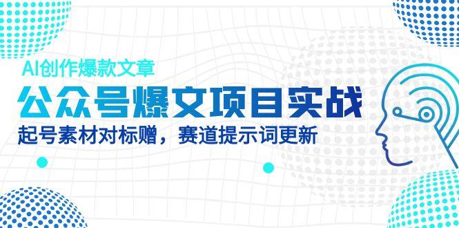 公众号爆文项目实战，AI创作爆款文章，起号素材对标赠(附赛道AI提示词-创富笔记