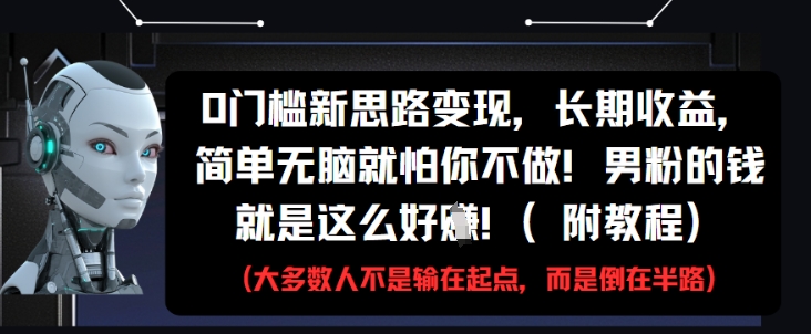 0门槛新思路变现，长期收益，简单无脑就怕你不做，男粉的钱就是这么好挣(附教程)-创富笔记