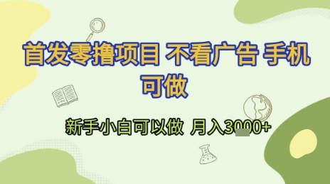 首发零撸项目 不看广告 手机可做 新手小白可以做  月入3k+【揭秘】-创富笔记