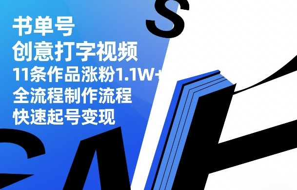 书单号创意打字视频,11条作品涨粉1.1W+,全流程制作流程,快速起号变现-创富笔记