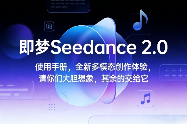 即梦Seedance 2.0使用手册,全新多模态创作体验,请你们大胆想象,其余的交给它-创富笔记