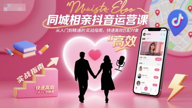同城相亲抖音运营课，从入门到精通的实战指南，快速高效匹配对象-创富笔记