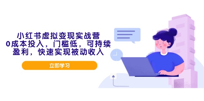 小红书虚拟变现实战营，0成本投入，门槛低，可持续盈利，快速实现被动收入-创富笔记