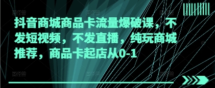 抖音商城商品卡流量爆破课，不发短视频，不发直播，纯玩商城推荐，商品卡起店从0-1-创富笔记