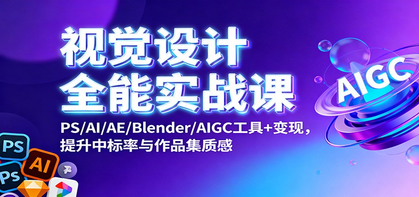 视觉设计全能实战课：PS/AI/AE/Blender/AIGC工具+变现，提升中标率与作品集质感-创富笔记