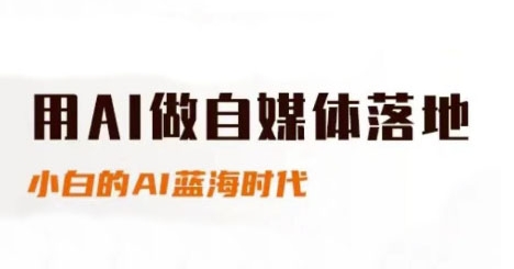 用AI做自媒体落地，适合新手快速入门与进阶，小白的AI蓝海时代-创富笔记
