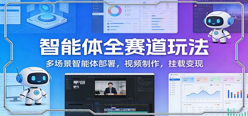 智能体全赛道玩法：多场景智能体部署，视频制作，挂载变现-创富笔记