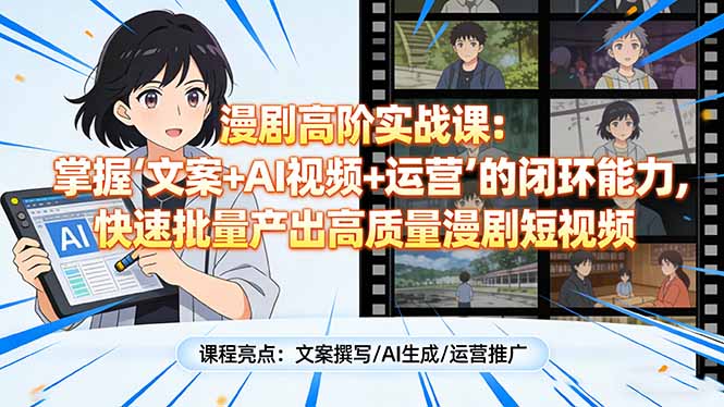 漫剧高阶实战课：掌握“文案+AI视频+运营”的闭环能力，快速批量产出高质量漫剧短视频-创富笔记