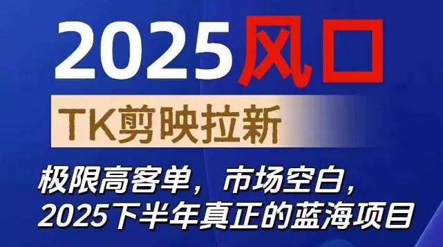 2025风口TK剪映capcut拉新项目，极限高客单，市场空白，2025下半年真正的蓝海项目-创富笔记
