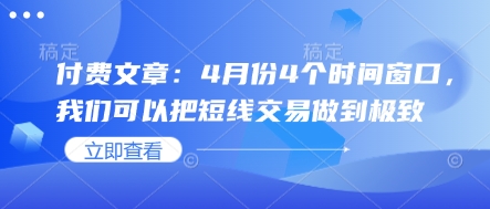 付费文章：4月份4个时间窗口，我们可以把短线交易做到极致-创富笔记