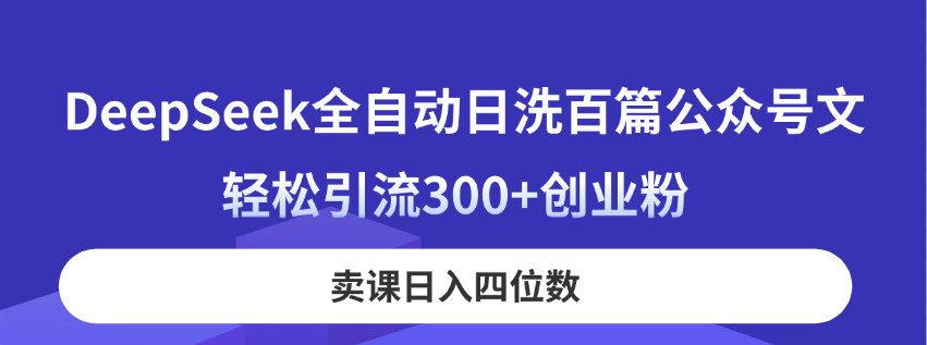 DeepSeek全自动日洗百篇公众号文，轻松引流300+创业粉，卖课日入四位数！-创富笔记
