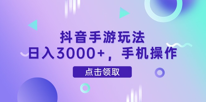 抖音手游玩法，日入3000+，手机操作-创富笔记