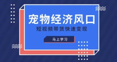 宠物赛道快速变现精品课，宠物经济风口，短视频带货快速变现-创富笔记