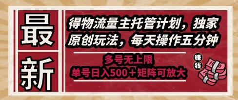 最新得物流量主托管计划，独家原创玩法，每天操作五分钟，多号无上限，单号日入5张+矩阵可放大【揭秘】-创富笔记