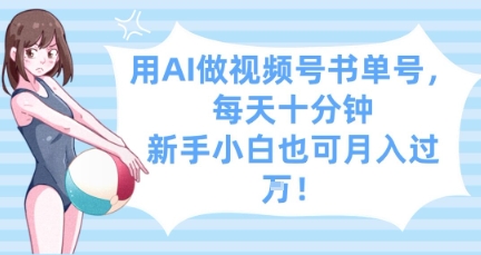 用AI做视频号书单号，每天十分钟，新手小白也可月入过W-创富笔记