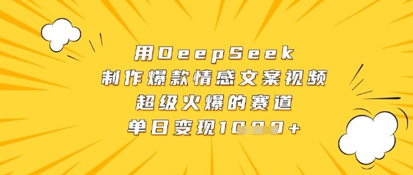 用DeepSeek制作爆款情感文案视频，超级火爆的赛道，单日变现数张-创富笔记