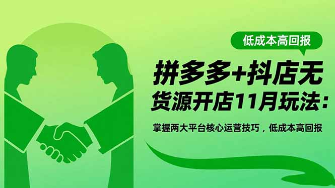 拼多多+抖店无货源开店11月玩法：掌握两大平台核心运营技巧，低成本高回报-创富笔记