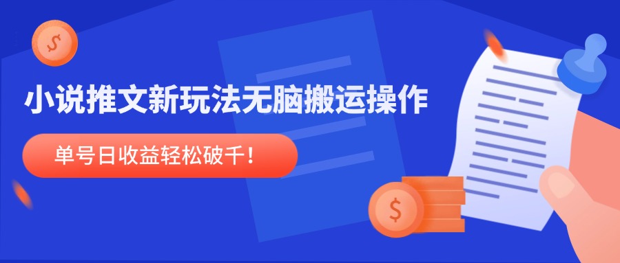小说推文新玩法，无脑搬运操作，单号日收益轻松破千！-创富笔记