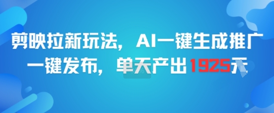 剪映拉新玩法,AI一键生成推广,一键发布,单天最高产出1925-创富笔记