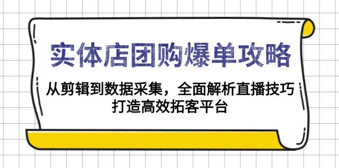 实体店-团购爆单攻略：从剪辑到数据采集，全面解析直播技巧，打造高效…-创富笔记