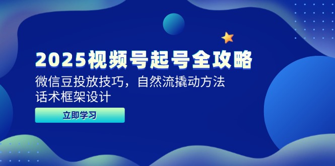 2025视频号起号全攻略，微信豆投放技巧，自然流撬动方法，话术框架设计-创富笔记