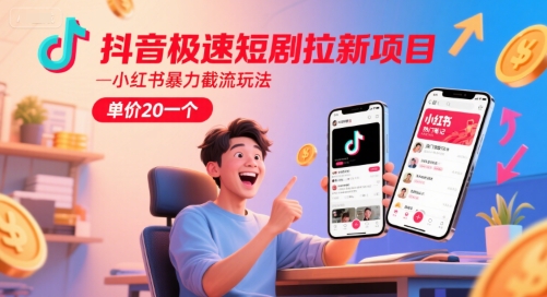 抖音极速短剧拉新项目,小红书暴力截流玩法,单价20一个-创富笔记