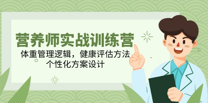 营养师实战训练营，体重管理逻辑，健康评估方法，个性化方案设计-创富笔记