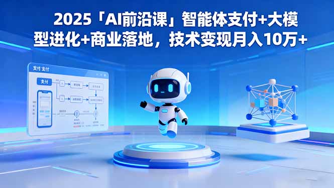 2025「AI前沿课」智能体支付+大模型进化+商业落地,技术变现月入10万+-创富笔记